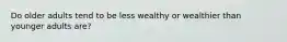 Do older adults tend to be less wealthy or wealthier than younger adults are?