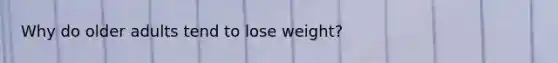 Why do older adults tend to lose weight?