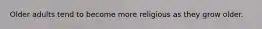 Older adults tend to become more religious as they grow older.