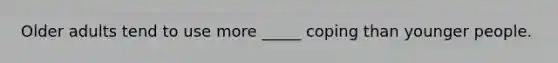 Older adults tend to use more _____ coping than younger people.