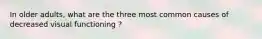 In older adults, what are the three most common causes of decreased visual functioning ?