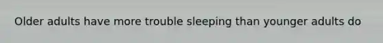 Older adults have more trouble sleeping than younger adults do