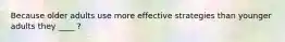 Because older adults use more effective strategies than younger adults they ____ ?