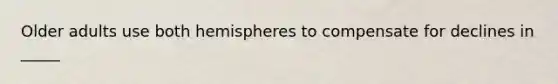Older adults use both hemispheres to compensate for declines in _____