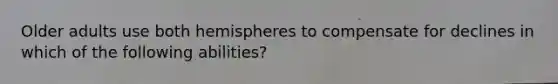 Older adults use both hemispheres to compensate for declines in which of the following abilities?