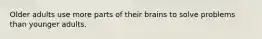 Older adults use more parts of their brains to solve problems than younger adults.