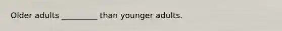 Older adults _________ than younger adults.