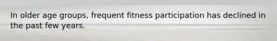 In older age groups, frequent fitness participation has declined in the past few years.