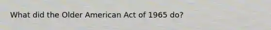 What did the Older American Act of 1965 do?