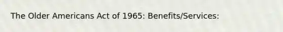 The Older Americans Act of 1965: Benefits/Services: