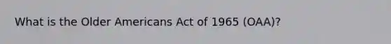 What is the Older Americans Act of 1965 (OAA)?