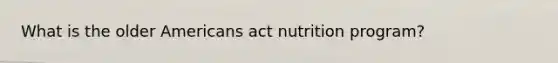 What is the older Americans act nutrition program?