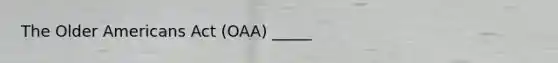 The Older Americans Act (OAA) _____