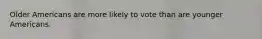 Older Americans are more likely to vote than are younger Americans.