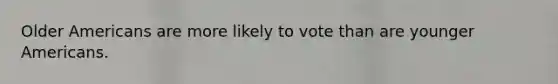 Older Americans are more likely to vote than are younger Americans.