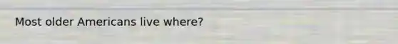 Most older Americans live where?