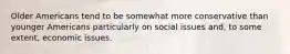 Older Americans tend to be somewhat more conservative than younger Americans particularly on social issues and, to some extent, economic issues.