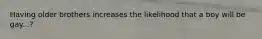 Having older brothers increases the likelihood that a boy will be gay...?