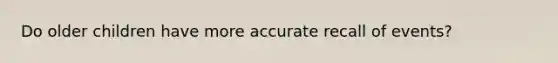 Do older children have more accurate recall of events?