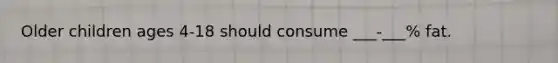 Older children ages 4-18 should consume ___-___% fat.