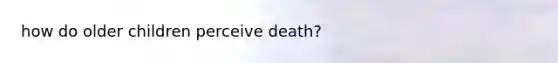 how do older children perceive death?