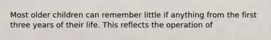 Most older children can remember little if anything from the first three years of their life. This reflects the operation of