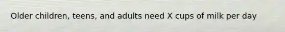 Older children, teens, and adults need X cups of milk per day