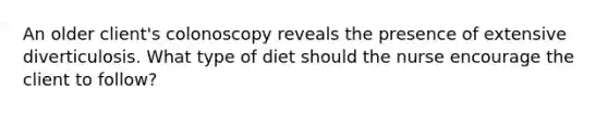 An older client's colonoscopy reveals the presence of extensive diverticulosis. What type of diet should the nurse encourage the client to follow?