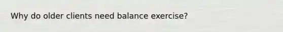 Why do older clients need balance exercise?