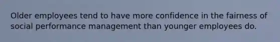 Older employees tend to have more confidence in the fairness of social performance management than younger employees do.