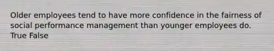 Older employees tend to have more confidence in the fairness of social performance management than younger employees do. True False