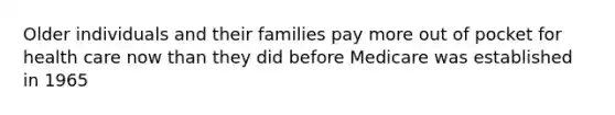 Older individuals and their families pay more out of pocket for health care now than they did before Medicare was established in 1965