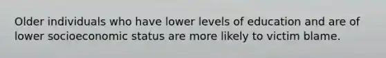 Older individuals who have lower levels of education and are of lower socioeconomic status are more likely to victim blame.