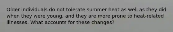 Older individuals do not tolerate summer heat as well as they did when they were young, and they are more prone to heat-related illnesses. What accounts for these changes?