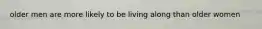 older men are more likely to be living along than older women