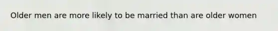 Older men are more likely to be married than are older women