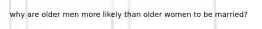 why are older men more likely than older women to be married?