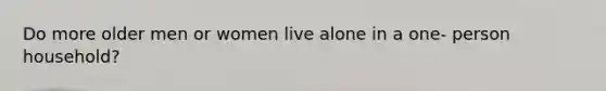 Do more older men or women live alone in a one- person household?