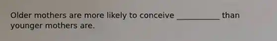 Older mothers are more likely to conceive ___________ than younger mothers are.