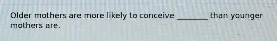 Older mothers are more likely to conceive ________ than younger mothers are.