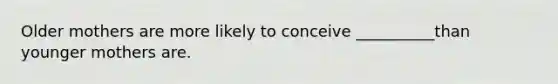 Older mothers are more likely to conceive __________than younger mothers are.