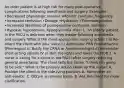 An older patient is at high risk for many post-operative complications following anesthesia and surgery. Examples: •Decreased physiologic reserve •Monitor carefully, frequently •Increased confusion •Dosage •Hydration •Thermoregulation •Increased likelihood of postoperative confusion, delirium •Hypoxia, hypotension, hypoglycemia •Pain 1. An elderly patient in the PACU is delirious when they awake following anesthesia and surgery. What is the most appropriate nursing action ? a) Re-orient the client with your voice b) Administer PRN Promethazine (Phenergan) c) Notify the CRNA or Anesthesiologist d) Administer short-acting opioids IV e) Dim the lights and lower the HOB 2. A nurse is caring for a client in the PACU after surgery requiring general anesthesia. The client tells the nurse, "I think I'm going to be sick." What is the primary action taken by the nurse? A. Position the client in the side-lying position. B. Administer an anti-emetic. C. Obtain an emesis basin. D. Ask the client for more clarification.