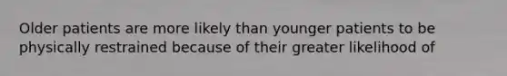 Older patients are more likely than younger patients to be physically restrained because of their greater likelihood of
