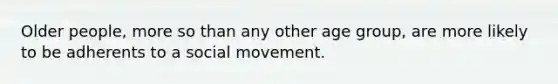 Older people, more so than any other age group, are more likely to be adherents to a social movement.