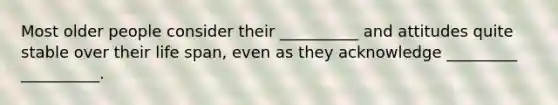 Most older people consider their __________ and attitudes quite stable over their life span, even as they acknowledge _________ __________.