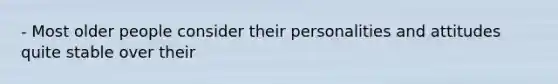 - Most older people consider their personalities and attitudes quite stable over their