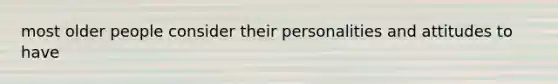 most older people consider their personalities and attitudes to have