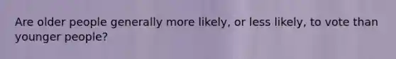 Are older people generally more likely, or less likely, to vote than younger people?