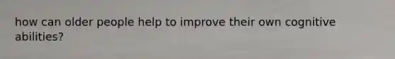 how can older people help to improve their own cognitive abilities?