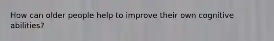 How can older people help to improve their own cognitive abilities?
